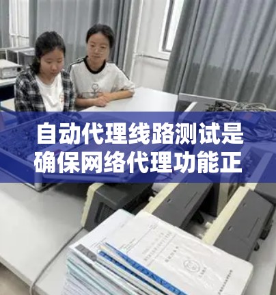 自动代理线路测试是确保网络代理功能正常运行的重要步骤。以下是一步步的指南