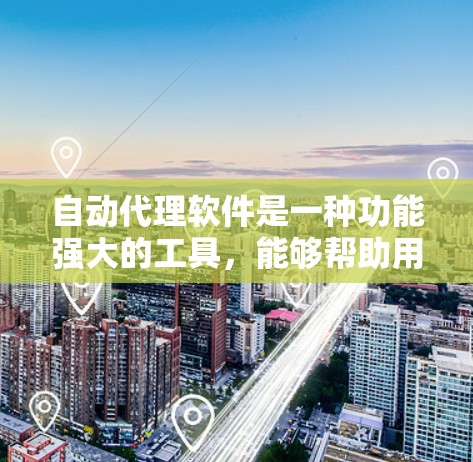 自动代理软件是一种功能强大的工具，能够帮助用户自动处理文件上传、管理、删除等操作。以下是对该软件的详细分析