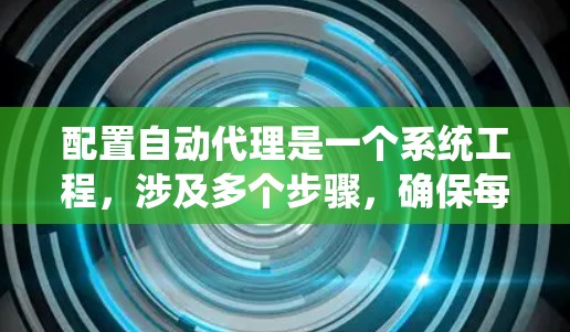 配置自动代理是一个系统工程，涉及多个步骤，确保每个环节都正确无误。以下是逐步指南