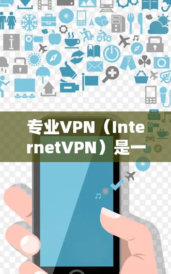 专业VPN（InternetVPN）是一种通过加密技术在两个或多个地点之间传输数据的技术，旨在保障用户在远程设备上的安全和隐私。以下是关于专业VPN的详细分析