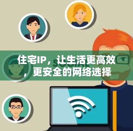 住宅IP，让生活更高效，更安全的网络选择