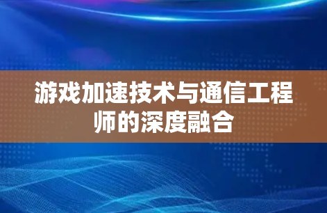 游戏加速技术与通信工程师的深度融合