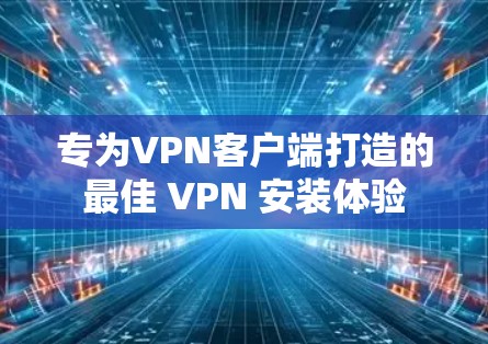 专为VPN客户端打造的最佳 VPN 安装体验