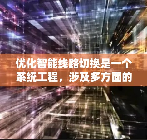 优化智能线路切换是一个系统工程，涉及多方面的技术与管理。以下是一步步的优化策略