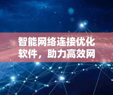 智能网络连接优化软件，助力高效网络传输与数据安全