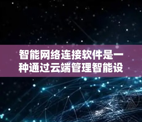 智能网络连接软件是一种通过云端管理智能设备网络的软件，旨在提供用户对设备网络的全面管理和控制。以下是该软件的主要功能和特点