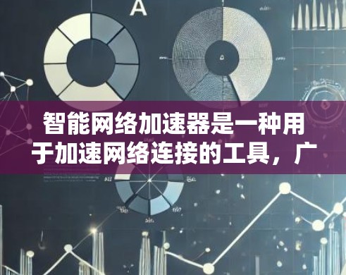 智能网络加速器是一种用于加速网络连接的工具，广泛应用于手机和电脑上。以下是关于它的详细总结