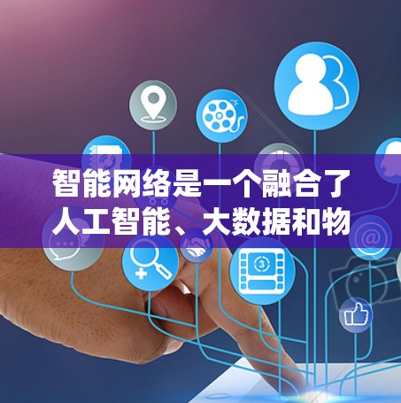 智能网络是一个融合了人工智能、大数据和物联网等技术的网络系统，能够自主学习和优化以满足动态变化的需求。以下是智能网络方案的全面介绍