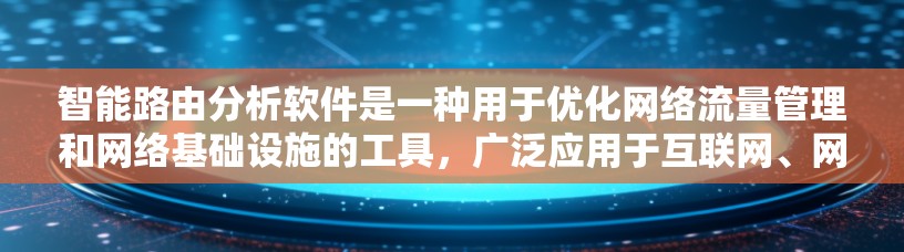 智能路由分析软件是一种用于优化网络流量管理和网络基础设施的工具，广泛应用于互联网、网络设备管理等场景。以下是对该软件的详细介绍