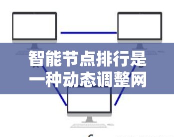 智能节点排行是一种动态调整网络节点位置或资源分配以优化网络性能的技术，广泛应用于数据中心、物联网设备、工业设备和云计算服务器等领域。以下是对智能节点排行的详细分析