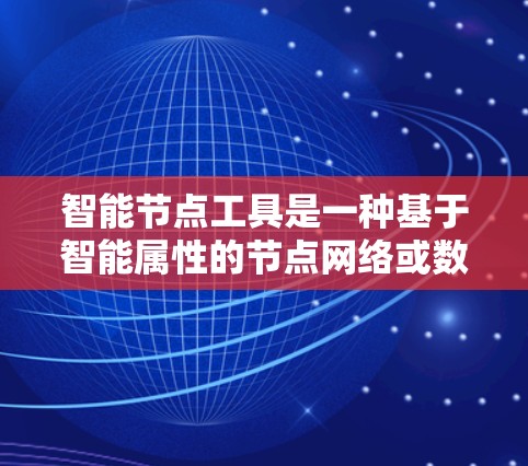 智能节点工具是一种基于智能属性的节点网络或数据处理工具，旨在通过智能化的处理和分析功能，支持复杂的数据处理、分析和决策支持。以下是对智能节点工具的详细分类和分析