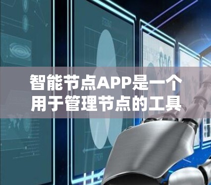 智能节点APP是一个用于管理节点的工具，旨在帮助用户更高效地管理、监控和管理节点。以下是对其功能、使用步骤和适用场景的详细分析