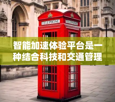 智能加速体验平台是一种结合科技和交通管理的系统，旨在通过实时数据分析和智能决策，提升驾驶体验和安全性。以下是对该平台的详细分析