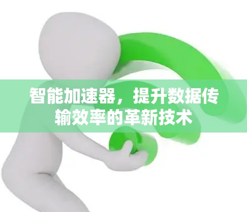 智能加速器，提升数据传输效率的革新技术