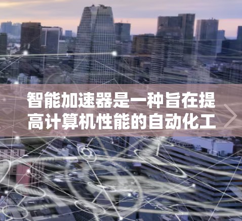 智能加速器是一种旨在提高计算机性能的自动化工具，通过自动优化程序和文件，提升运行速度。以下是对智能加速器的详细分析和回答