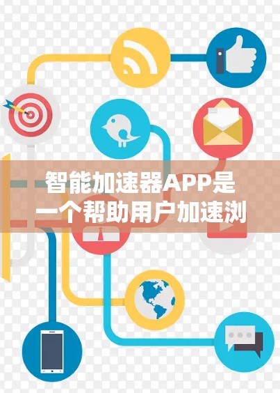 智能加速器APP是一个帮助用户加速浏览器、应用或搜索的工具，通常通过用户注册登录并下载加速器软件。以下是智能加速器APP的详细介绍