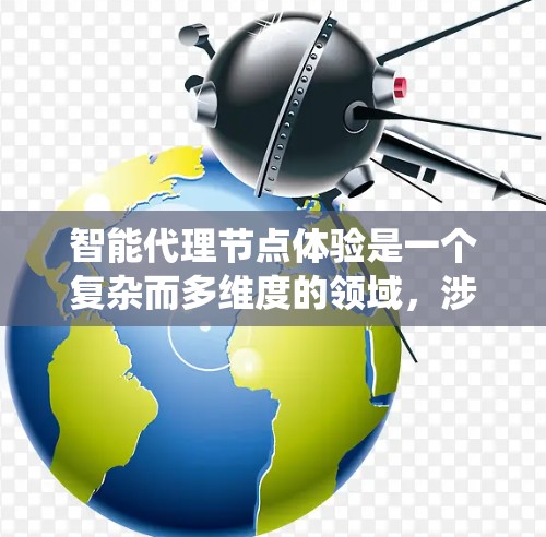 智能代理节点体验是一个复杂而多维度的领域，涉及技术、系统架构和用户体验的综合优化。以下是对智能代理节点体验的详细分析和总结