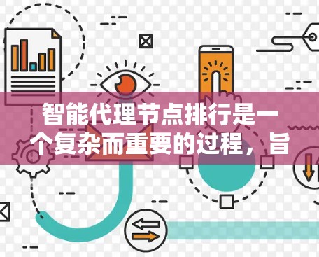 智能代理节点排行是一个复杂而重要的过程，旨在优化智能代理节点的安排，以提高效率和安全性。以下是对智能代理节点排行的详细总结