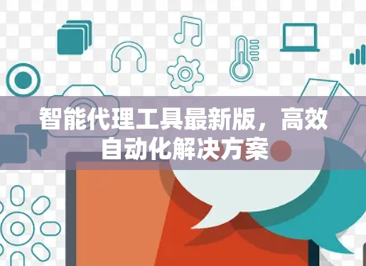 智能代理工具最新版，高效自动化解决方案