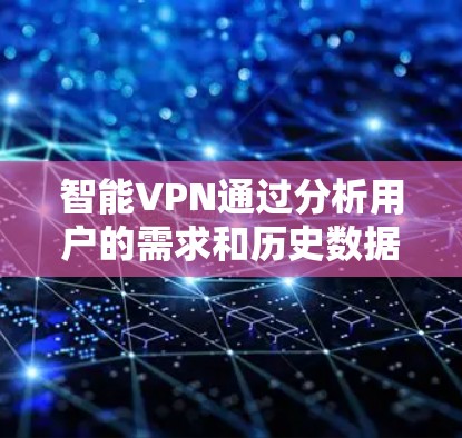 智能VPN通过分析用户的需求和历史数据，自动调整参数和连接方式，以提供更高效、更稳定的网络连接。以下是逐步的解释和解决方案