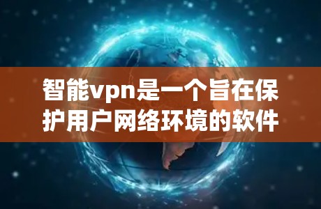 智能vpn是一个旨在保护用户网络环境的软件，通常用于防止网络攻击和恶意软件的传播。以下是使用智能vpn的步骤和注意事项