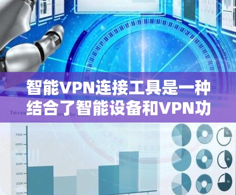 智能VPN连接工具是一种结合了智能设备和VPN功能的解决方案，旨在让用户通过智能设备快速连接到VPN服务。以下是详细的指南，帮助您选择和使用这些工具