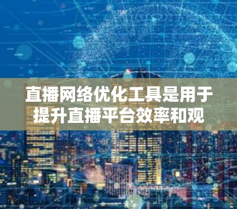 直播网络优化工具是用于提升直播平台效率和观众体验的工具,主要包括以下几个方面 直播网络优化工具是用于提升直播平台效率和观众体验的工具,主要包括以下几个方面