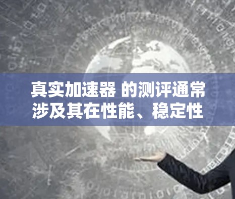 真实加速器 的测评通常涉及其在性能、稳定性、兼容性和安全性等方面的优缺点。以下是一些常见的测评内容