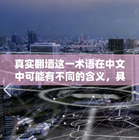 真实翻墙这一术语在中文中可能有不同的含义,具体取决于上下文。以下是几种可能的解释