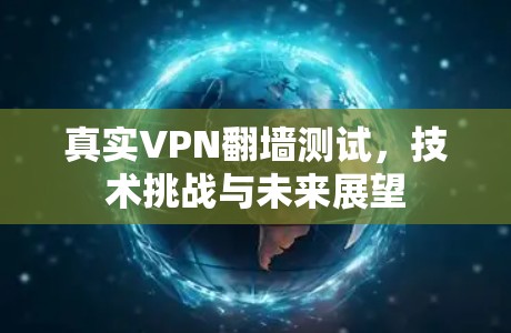 真实VPN翻墙测试,技术挑战与未来展望