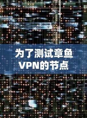 为了测试章鱼VPN的节点并获取测速信息,您可以按照以下步骤进行操作 为了测试章鱼VPN的节点并获取测速信息,您可以按照以下步骤进行操作