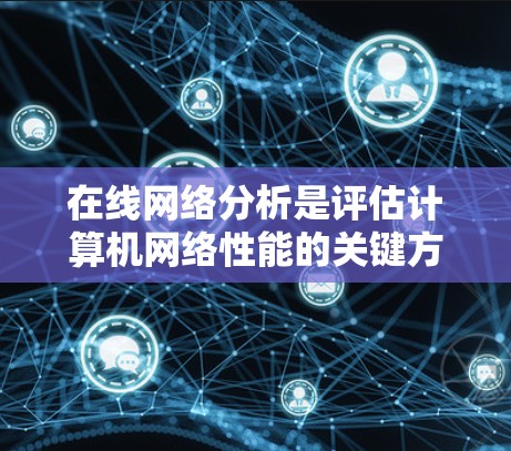 在线网络分析是评估计算机网络性能的关键方法，主要涵盖了流量监控、带宽分析、延迟评估以及连接可靠性的评估。以下是对该领域的一些详细总结和建议