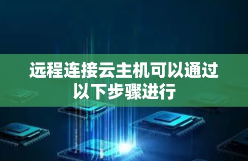 远程连接云主机可以通过以下步骤进行