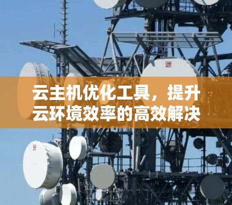 云主机优化工具，提升云环境效率的高效解决方案