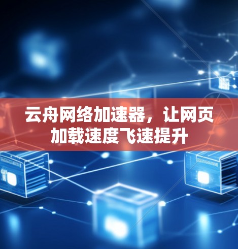云舟网络加速器，让网页加载速度飞速提升