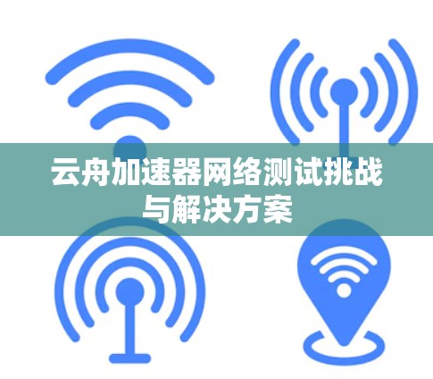 云舟加速器网络测试挑战与解决方案