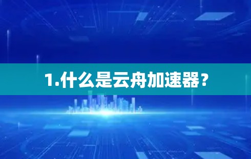 1.什么是云舟加速器？