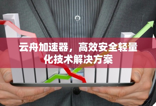 云舟加速器，高效安全轻量化技术解决方案