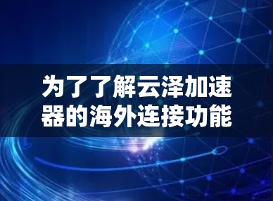 为了了解云泽加速器的海外连接功能，以下是一个有条理的步骤指南