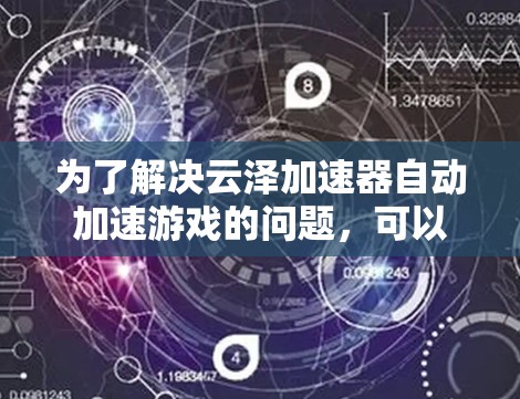 为了解决云泽加速器自动加速游戏的问题，可以按照以下步骤进行
