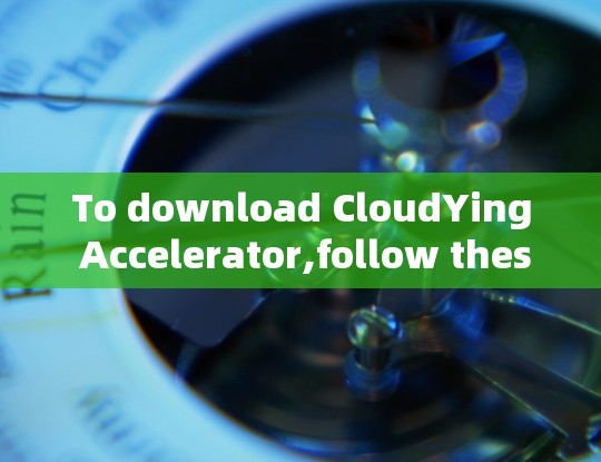 To download CloudYing Accelerator,follow these steps: