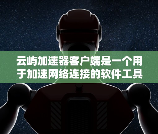 云屿加速器客户端是一个用于加速网络连接的软件工具，旨在提升网络性能。以下是关于该工具的详细分析