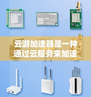 云游加速器是一种通过云服务来加速移动设备数据传输的技术，旨在提升移动应用和数据传输的效率和稳定性。以下是对该技术的详细分析和总结