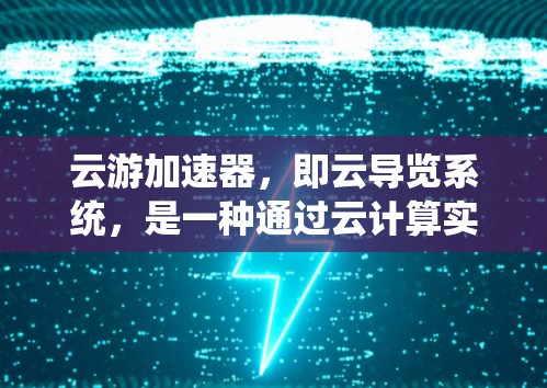 云游加速器，即云导览系统，是一种通过云计算实现在线旅游资源快速访问的平台，适用于手机、电脑等多种设备。以下是其核心功能和应用