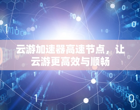 云游加速器高速节点，让云游更高效与顺畅