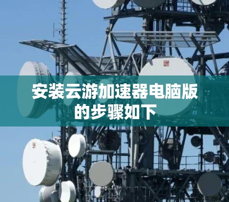 安装云游加速器电脑版的步骤如下