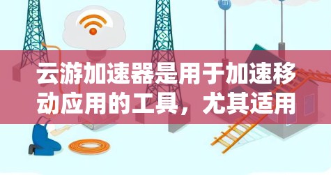 云游加速器是用于加速移动应用的工具，尤其适用于安卓设备。它通过多种方式提升下载速度和优化应用体验。以下是关于云游加速器安卓客户端的系统性分析