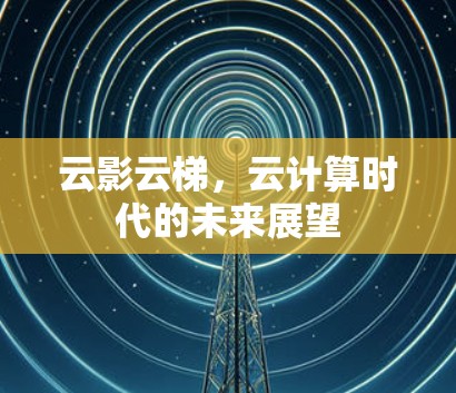 云影云梯，云计算时代的未来展望