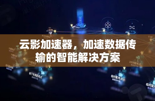 云影加速器，加速数据传输的智能解决方案