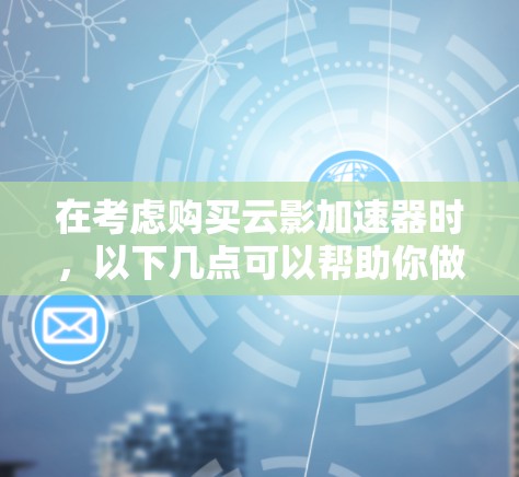 在考虑购买云影加速器时，以下几点可以帮助你做出明智的选择